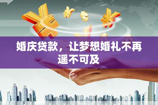 兴庆婚庆贷款，让梦想婚礼不再遥不可及