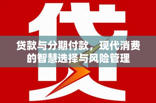 兴庆贷款与分期付款，现代消费的智慧选择与风险管理