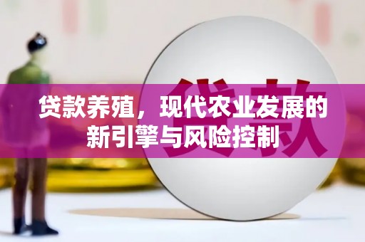 兴庆贷款养殖，现代农业发展的新引擎与风险控制