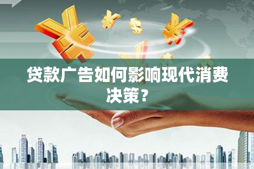 兴庆贷款广告如何影响现代消费决策？