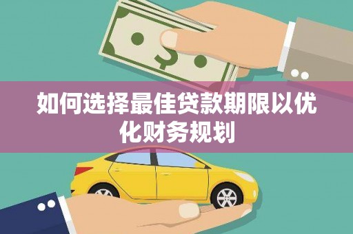 兴庆如何选择最佳贷款期限以优化财务规划