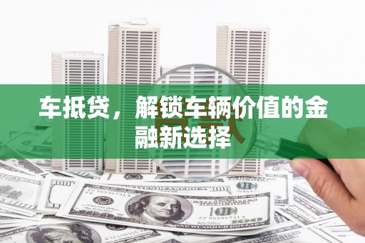 兴庆车抵贷，解锁车辆价值的金融新选择