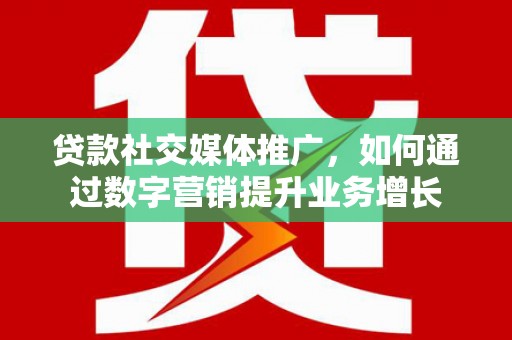 兴庆贷款社交媒体推广，如何通过数字营销提升业务增长