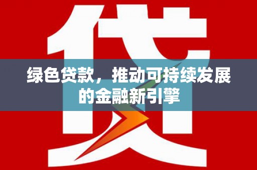 兴庆绿色贷款，推动可持续发展的金融新引擎