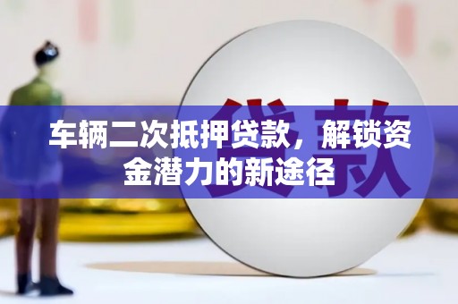 兴庆车辆二次抵押贷款，解锁资金潜力的新途径