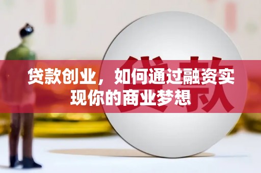 兴庆贷款创业，如何通过融资实现你的商业梦想