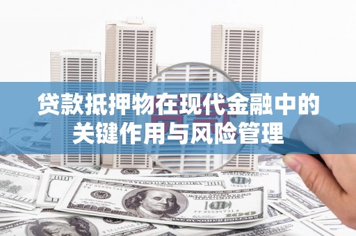 兴庆贷款抵押物在现代金融中的关键作用与风险管理