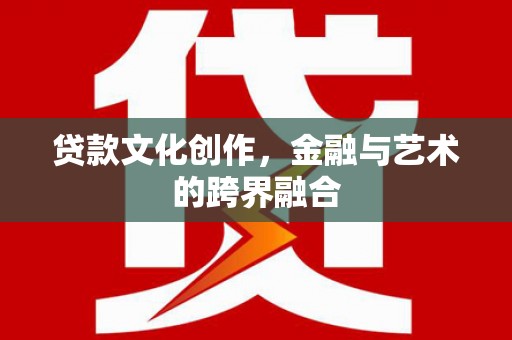 兴庆贷款文化创作，金融与艺术的跨界融合