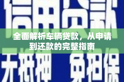 兴庆全面解析车辆贷款，从申请到还款的完整指南