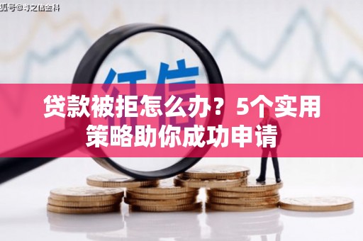 兴庆贷款被拒怎么办？5个实用策略助你成功申请