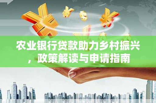 兴庆农业银行贷款助力乡村振兴，政策解读与申请指南