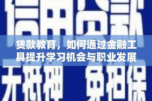 兴庆贷款教育，如何通过金融工具提升学习机会与职业发展
