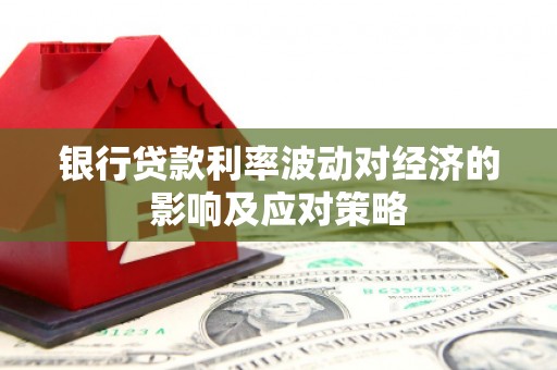 兴庆银行贷款利率波动对经济的影响及应对策略