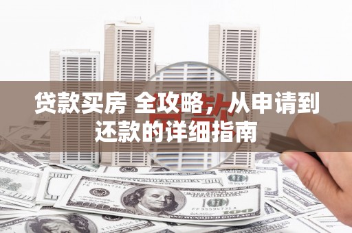 兴庆贷款买房 全攻略，从申请到还款的详细指南