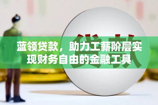 兴庆蓝领贷款，助力工薪阶层实现财务自由的金融工具