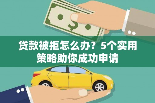 兴庆贷款被拒怎么办？5个实用策略助你成功申请