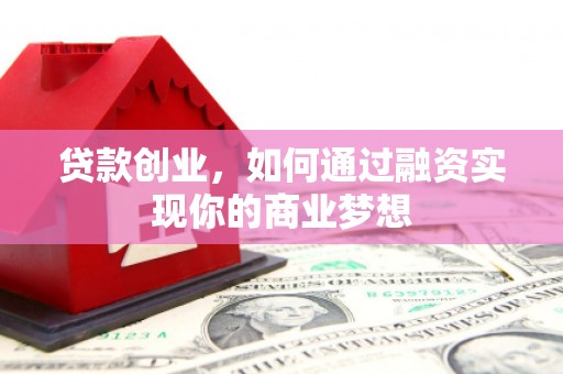 兴庆贷款创业，如何通过融资实现你的商业梦想