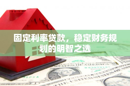 兴庆固定利率贷款，稳定财务规划的明智之选