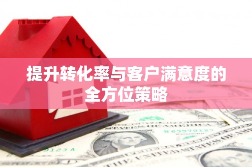 兴庆提升转化率与客户满意度的全方位策略