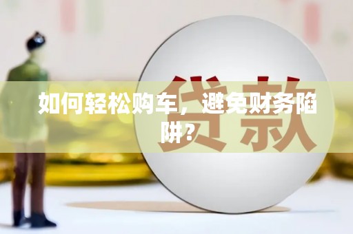 兴庆如何轻松购车，避免财务陷阱？