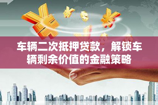 兴庆车辆二次抵押贷款，解锁车辆剩余价值的金融策略